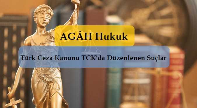 türk ceza kanunu tck'da düzenlenen suçlar - agâh hukuk - ankara avukat